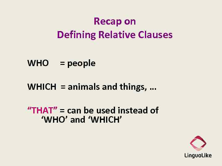 Recap on Defining Relative Clauses WHO = people WHICH = animals and things, …