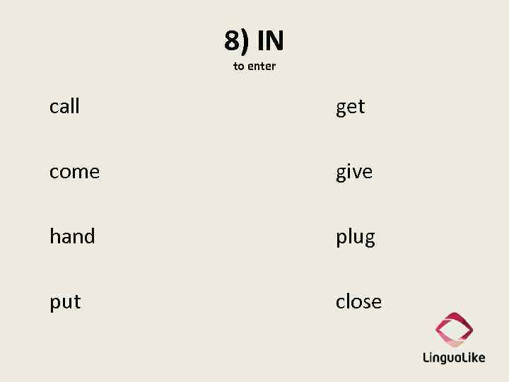 8) IN to enter call get come give hand plug put close 