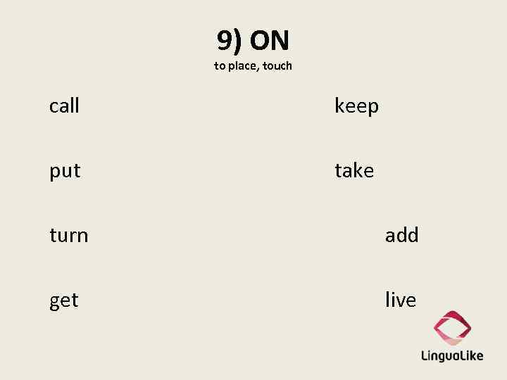 9) ON to place, touch call keep put take turn add get live 