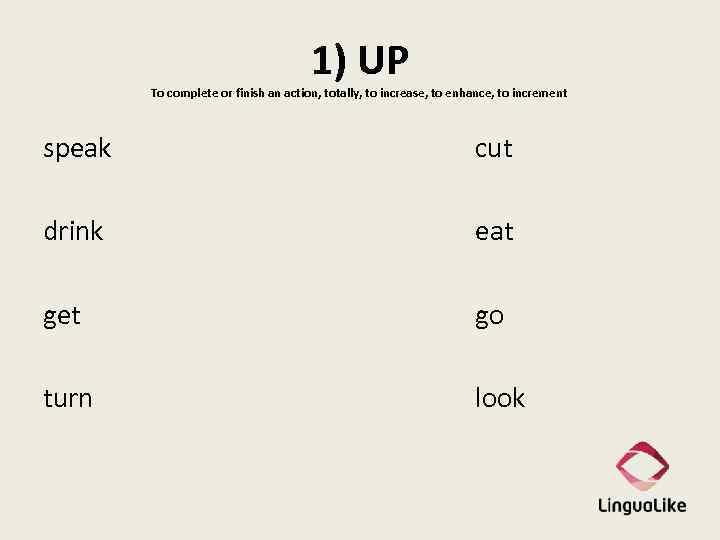 1) UP To complete or finish an action, totally, to increase, to enhance, to
