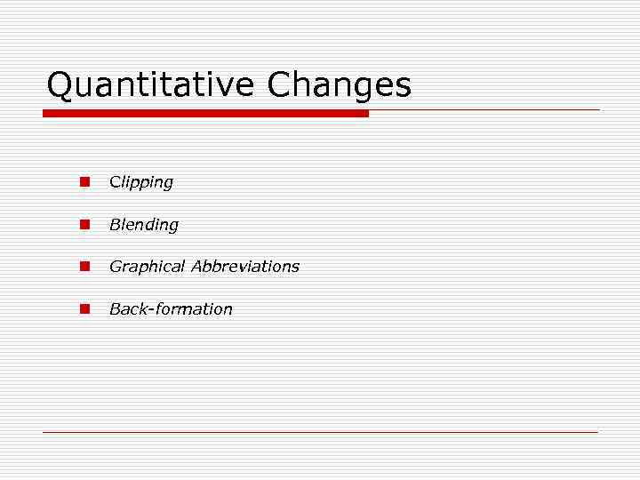 Quantitative Changes n Clipping n Blending n Graphical Abbreviations n Back-formation 
