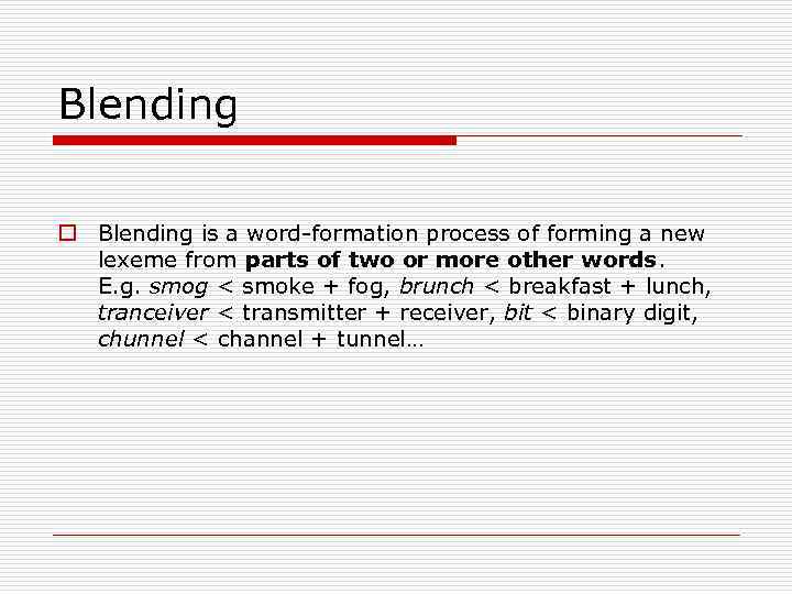 Blending o Blending is a word-formation process of forming a new lexeme from parts