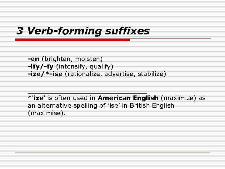 3 Verb-forming suffixes -en (brighten, moisten) -ify/-fy (intensify, qualify) -ize/*-ise (rationalize, advertise, stabilize) _______________