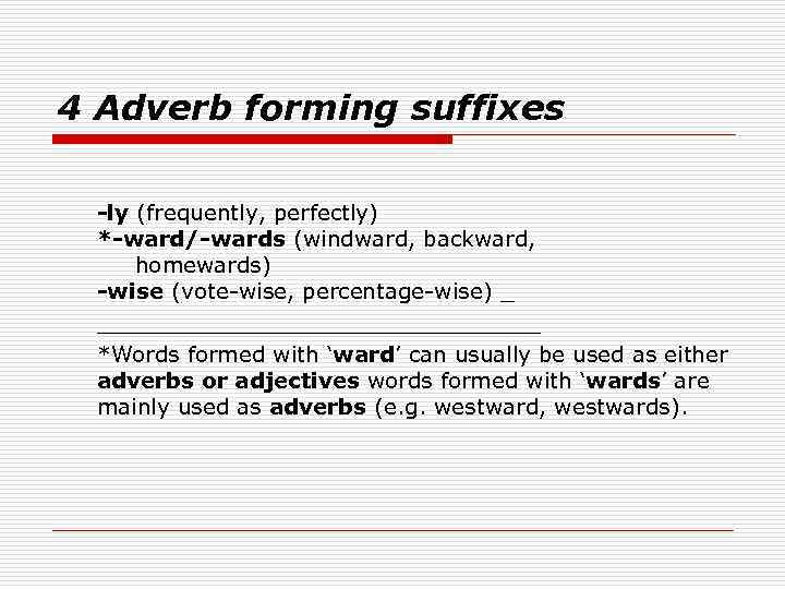 4 Adverb forming suffixes -ly (frequently, perfectly) *-ward/-wards (windward, backward, homewards) -wise (vote-wise, percentage-wise)