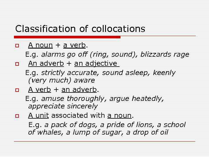 Classification of collocations o o A noun + a verb. E. g. alarms go