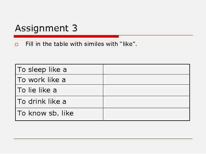 Assignment 3 o Fill in the table with similes with “like”. To sleep like