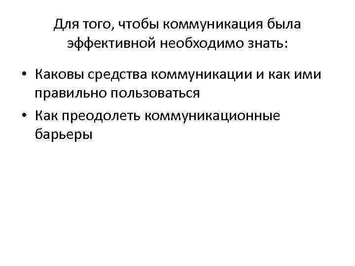 Для того, чтобы коммуникация была эффективной необходимо знать: • Каковы средства коммуникации и как