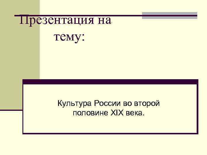 Презентация на тему: Культура России во второй половине XIX века. 