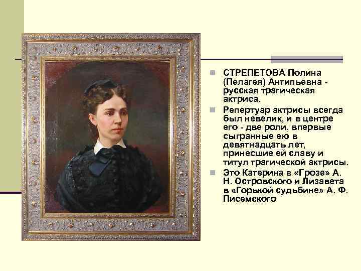 n СТРЕПЕТОВА Полина (Пелагея) Антипьевна русская трагическая актриса. n Репертуар актрисы всегда был невелик,