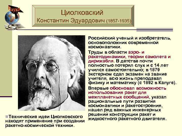 Циолковский Константин Эдуардович (1857 -1935) n Российский ученый и изобретатель, основоположник современной космонавтики. n