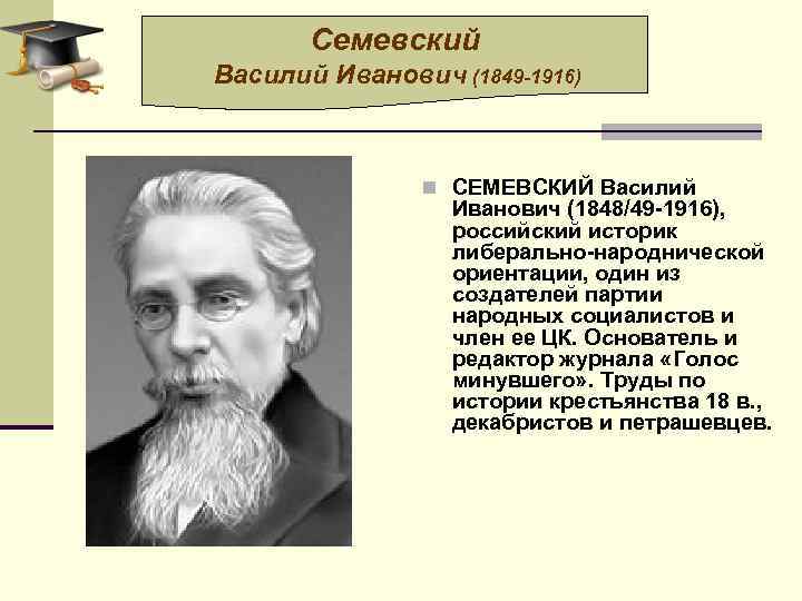 Семевский Василий Иванович (1849 -1916) n СЕМЕВСКИЙ Василий Иванович (1848/49 -1916), российский историк либерально-народнической