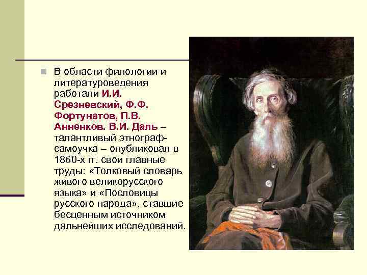 n В области филологии и литературоведения работали И. И. Срезневский, Ф. Ф. Фортунатов, П.