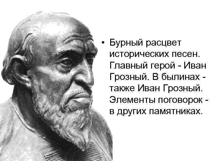  • Бурный расцвет исторических песен. Главный герой - Иван Грозный. В былинах -