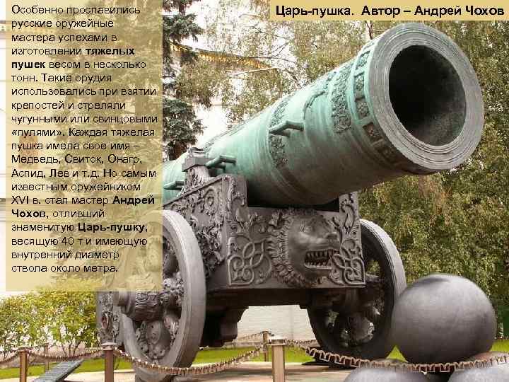 Особенно прославились русские оружейные мастера успехами в изготовлении тяжелых пушек весом в несколько тонн.