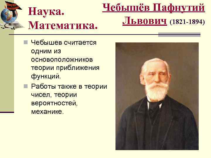 Чебышёв Пафнутий Наука. Львович (1821 -1894) Математика. n Чебышев считается одним из основоположников теории