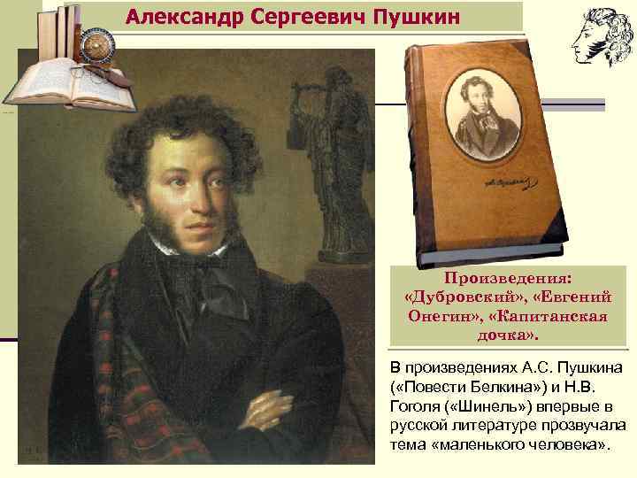 Александр Сергеевич Пушкин Произведения: «Дубровский» , «Евгений Онегин» , «Капитанская дочка» . В произведениях