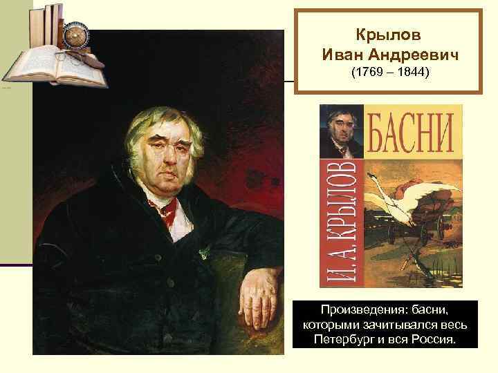 Крылов Иван Андреевич (1769 – 1844) Произведения: басни, которыми зачитывался весь Петербург и вся