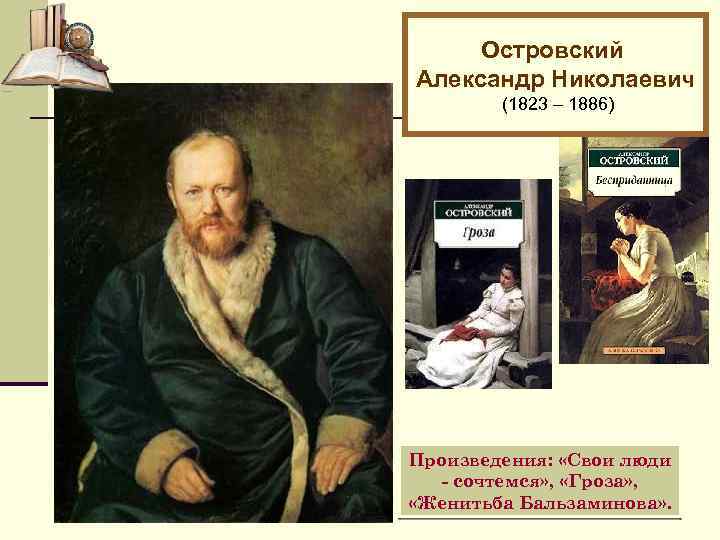 Островский Александр Николаевич (1823 – 1886) Произведения: «Свои люди - сочтемся» , «Гроза» ,