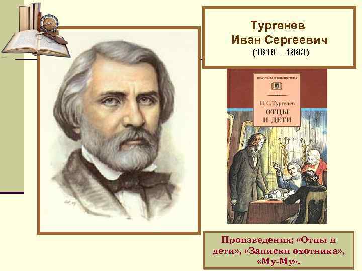 Тургенев Иван Сергеевич (1818 – 1883) Произведения; «Отцы и дети» , «Записки охотника» ,