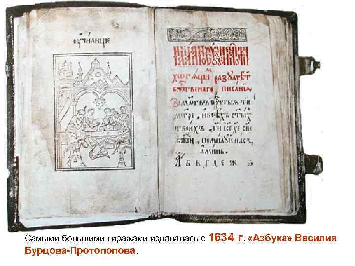 Самыми большими тиражами издавалась с 1634 г. «Азбука» Василия Бурцова-Протопопова. 