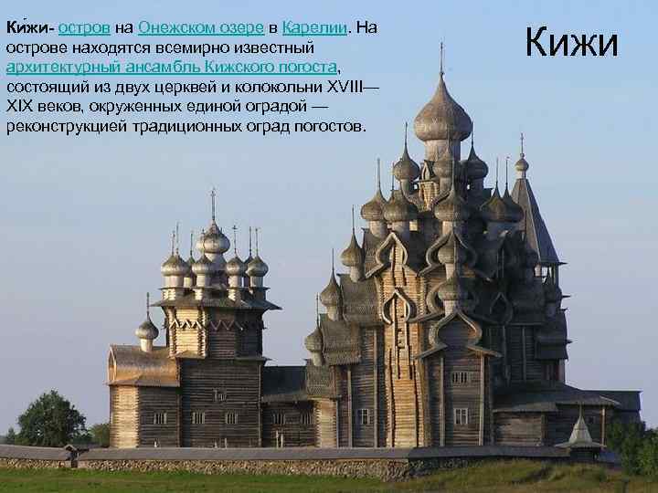 Ки жи- остров на Онежском озере в Карелии. На острове находятся всемирно известный архитектурный
