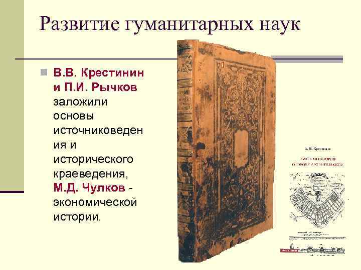 Развитие гуманитарных наук n В. В. Крестинин и П. И. Рычков заложили основы источниковеден
