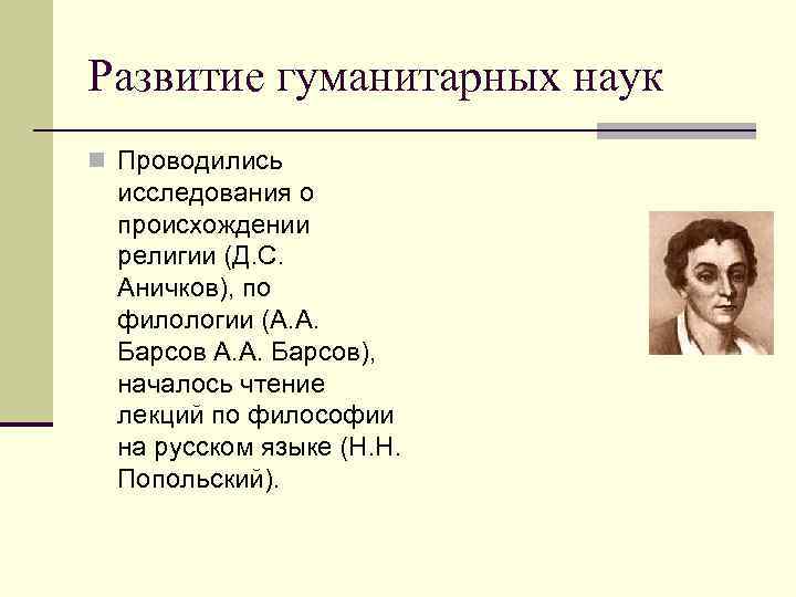 Развитие гуманитарных наук n Проводились исследования о происхождении религии (Д. С. Аничков), по филологии
