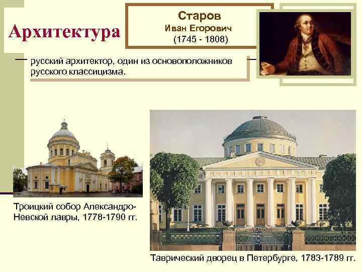 Архитектура Старов Иван Егорович (1745 - 1808) русский архитектор, один из основоположников русского классицизма.