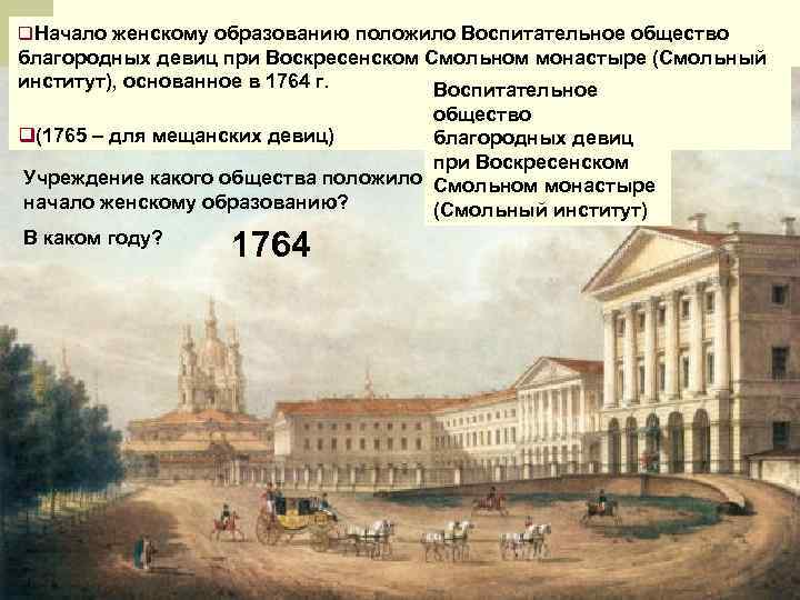 q. Начало женскому образованию положило Воспитательное общество благородных девиц при Воскресенском Смольном монастыре (Смольный