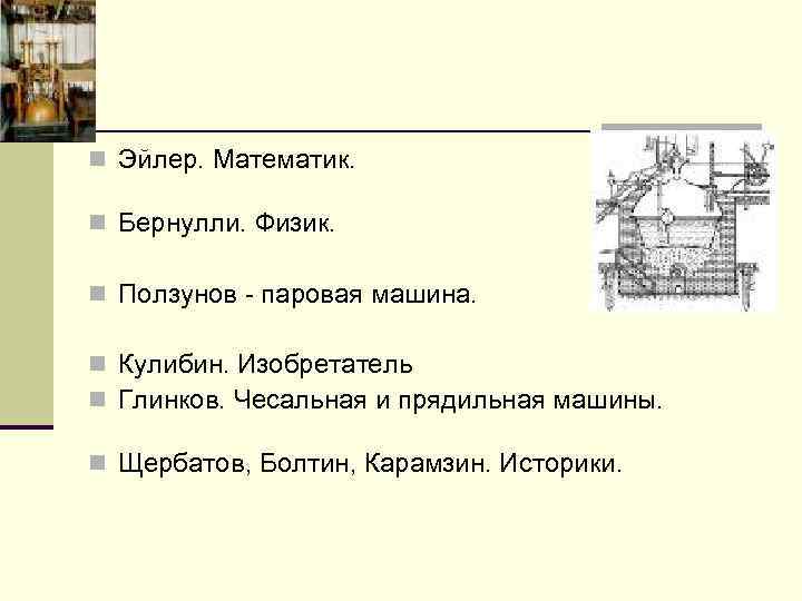 n Эйлер. Математик. n Бернулли. Физик. n Ползунов - паровая машина. n Кулибин. Изобретатель