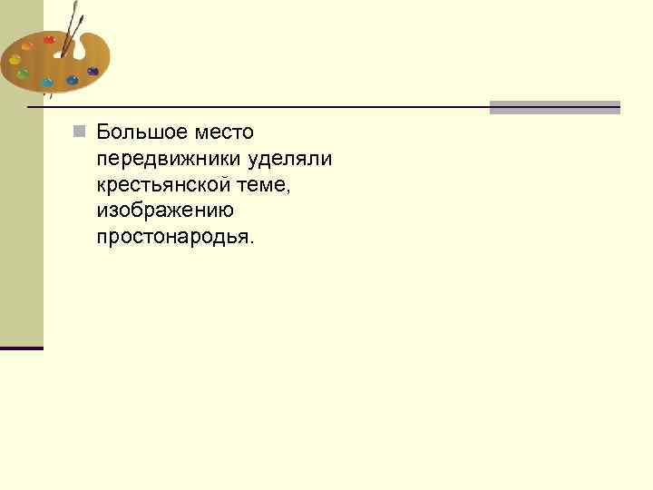 n Большое место передвижники уделяли крестьянской теме, изображению простонародья. 