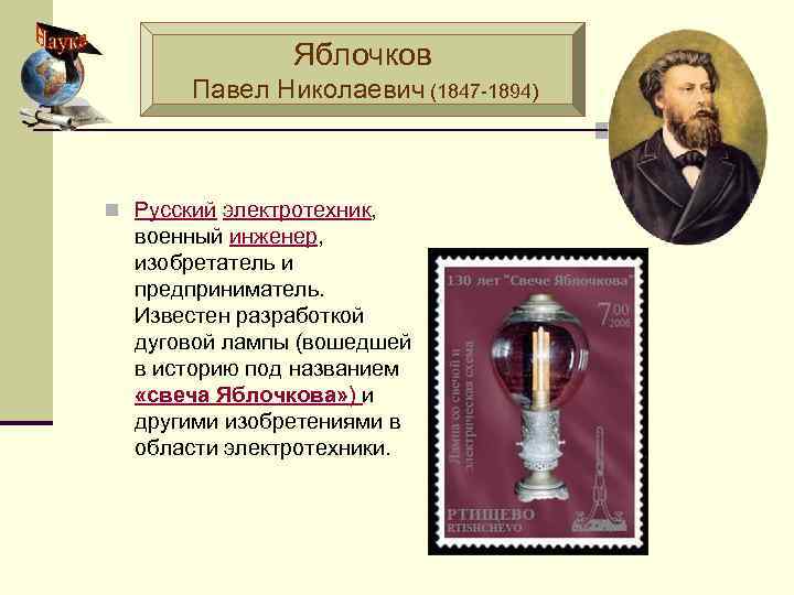 Яблочков Павел Николаевич (1847 -1894) n Русский электротехник, военный инженер, изобретатель и предприниматель. Известен