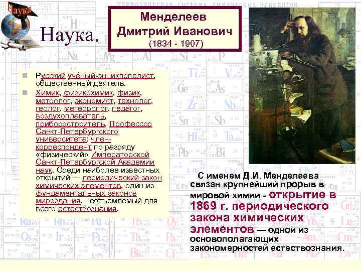 Наука. Менделеев Дмитрий Иванович (1834 - 1907) Русский учёный-энциклопедист, общественный деятель. n Химик, физикохимик,