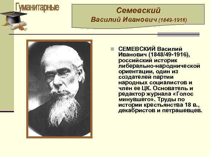 Семевский Василий Иванович (1849 -1916) n СЕМЕВСКИЙ Василий Иванович (1848/49 -1916), российский историк либерально-народнической