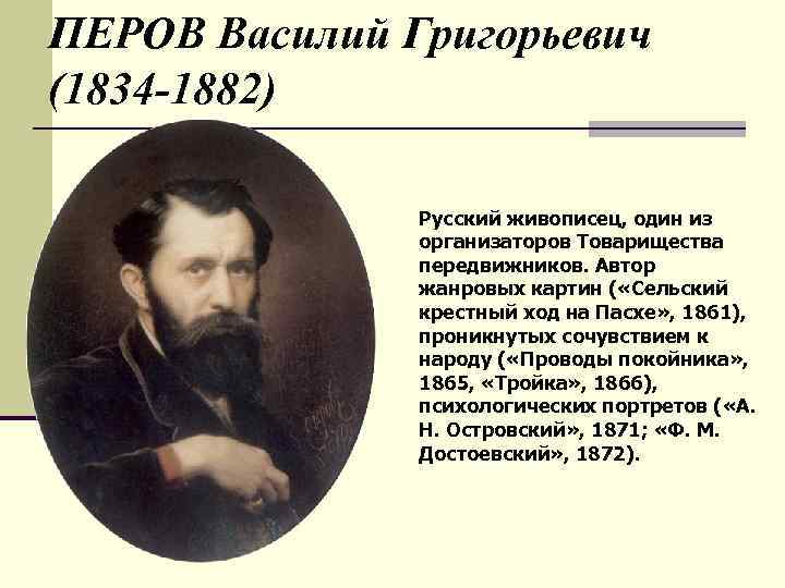 ПЕРОВ Василий Григорьевич (1834 -1882) Русский живописец, один из организаторов Товарищества передвижников. Автор жанровых