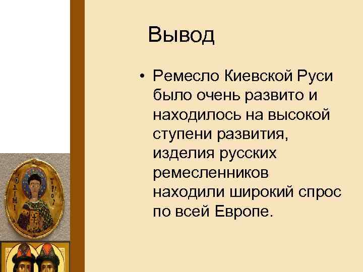 Вывод • Ремесло Киевской Руси было очень развито и находилось на высокой ступени развития,