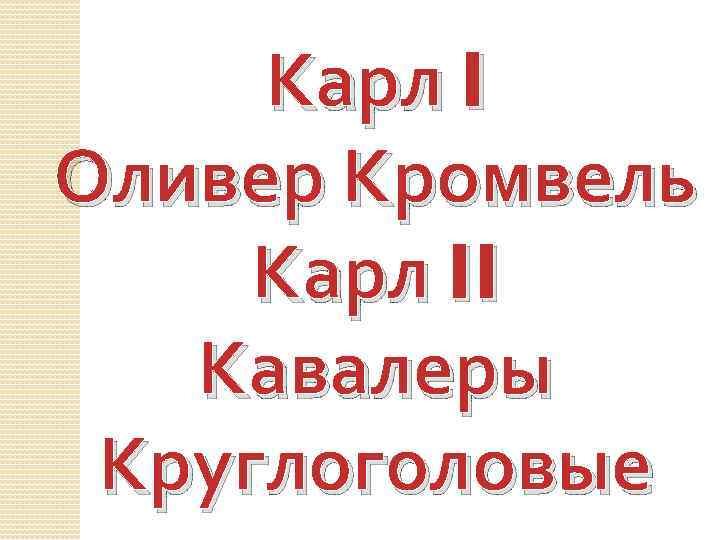 Карл I Оливер Кромвель Карл II Кавалеры Круглоголовые 