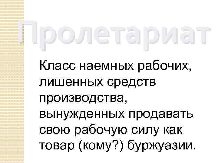 Пролетариат Класс наемных рабочих, лишенных средств производства, вынужденных продавать свою рабочую силу как товар