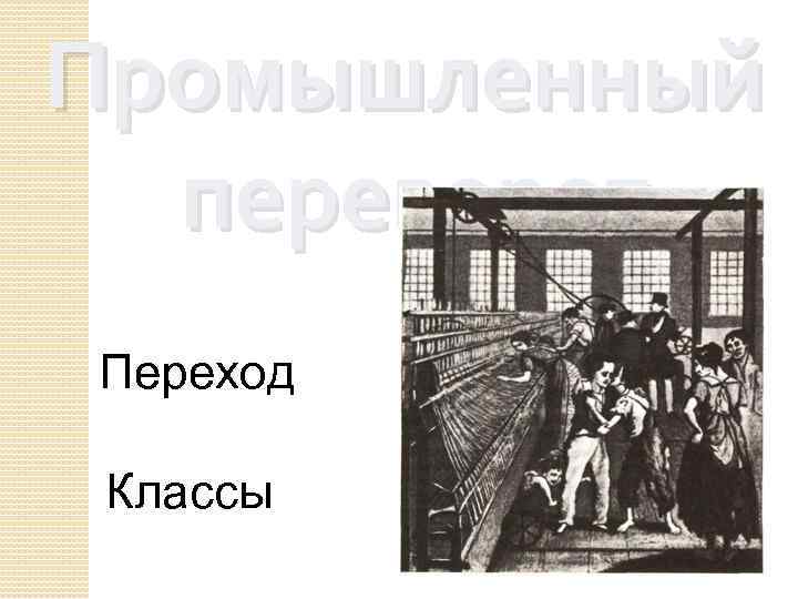 Промышленный переворот Переход Классы 