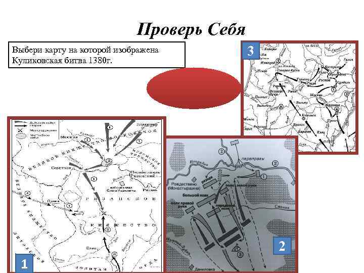 Проверь Себя 3 Выбери карту на которой изображена Куликовская битва 1380 г. Ответ: 1