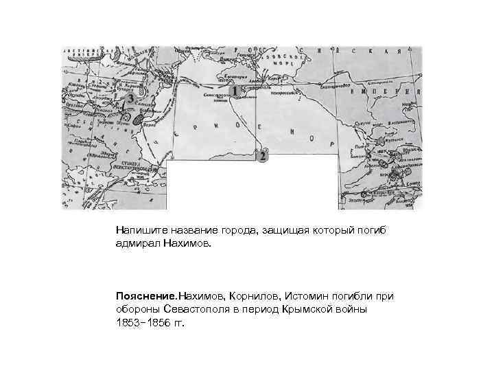 Напишите название города, защищая который погиб адмирал Нахимов. Пояснение. Нахимов, Корнилов, Истомин погибли при