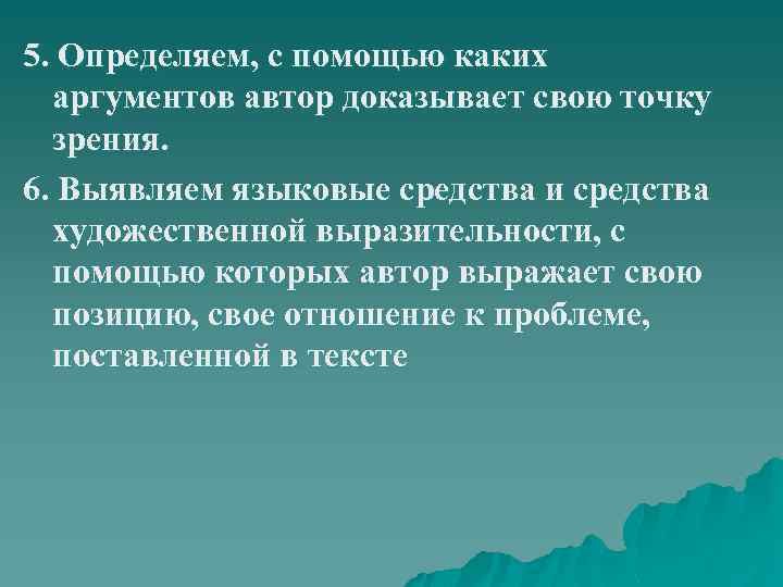 5. Определяем, с помощью каких аргументов автор доказывает свою точку зрения. 6. Выявляем языковые