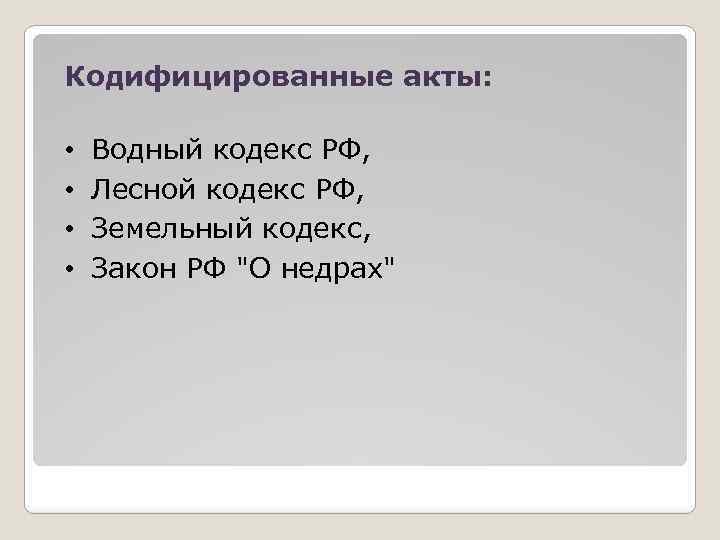 Кодифицированные акты: • • Водный кодекс РФ, Лесной кодекс РФ, Земельный кодекс, Закон РФ