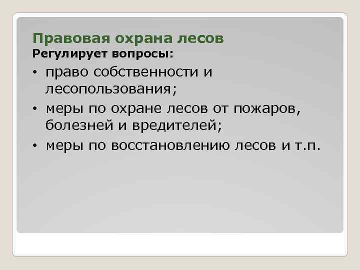 Правовая охрана лесов Регулирует вопросы: • право собственности и лесопользования; • меры по охране