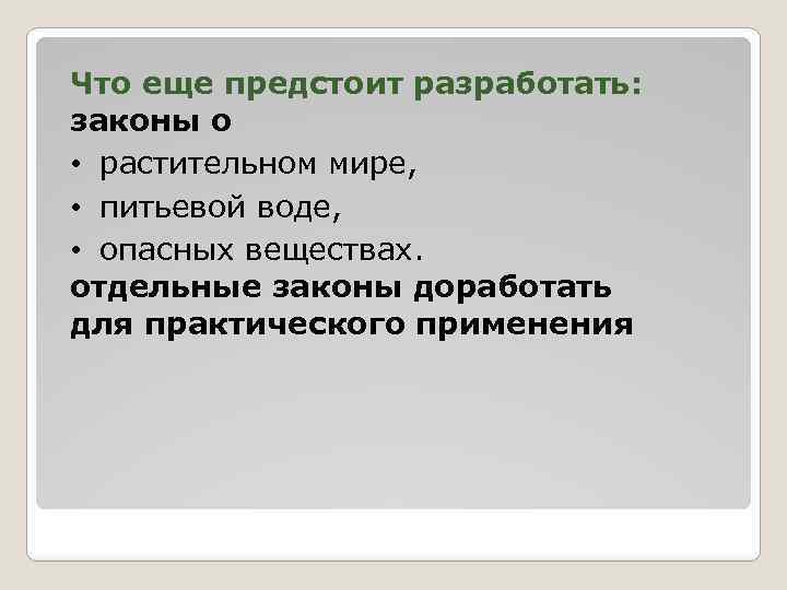 Что еще предстоит разработать: законы о • растительном мире, • питьевой воде, • опасных