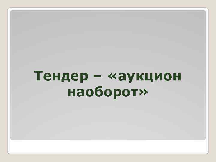Тендер – «аукцион наоборот» 