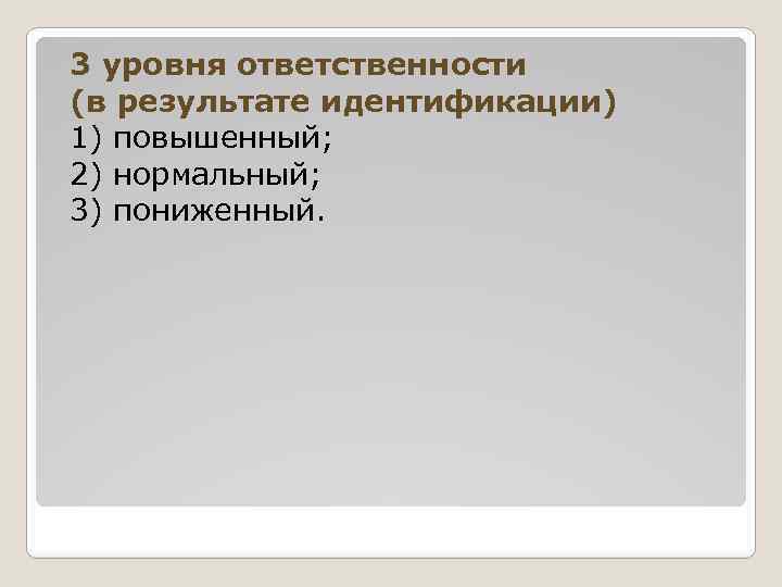 3 уровня ответственности (в результате идентификации) 1) повышенный; 2) нормальный; 3) пониженный. 