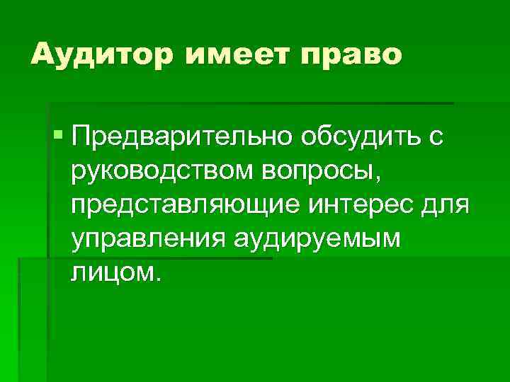Аудитор имеет право § Предварительно обсудить с руководством вопросы, представляющие интерес для управления аудируемым
