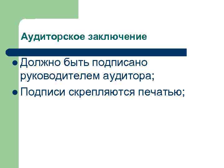 Аудиторское заключение l Должно быть подписано руководителем аудитора; l Подписи скрепляются печатью; 