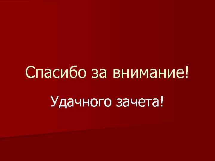 Спасибо за внимание! Удачного зачета! 